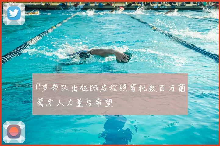 C罗带队出征晒启程照寄托数百万葡萄牙人力量与希望