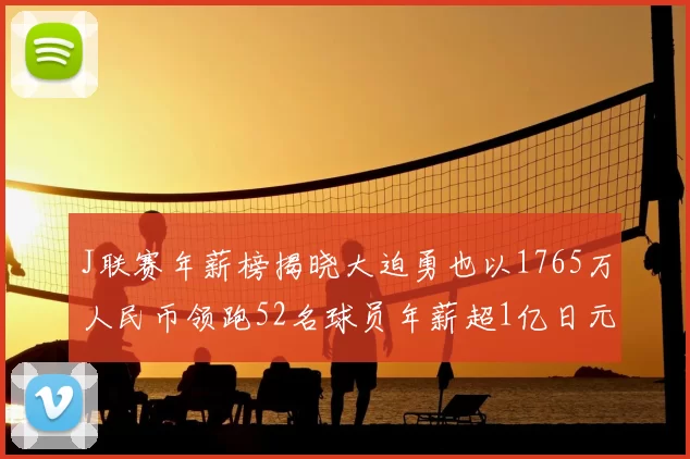 J联赛年薪榜揭晓大迫勇也以1765万人民币领跑52名球员年薪超1亿日元