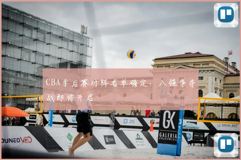 CBA季后赛对阵名单确定,八强争夺战即将开启