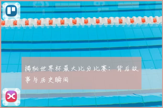 揭秘世界杯最大比分比赛:背后故事与历史瞬间