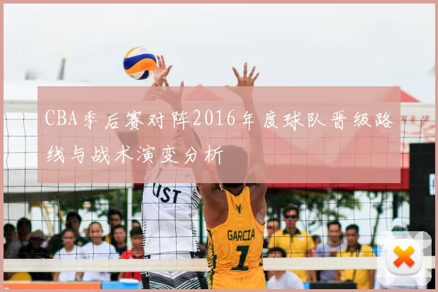 CBA季后赛对阵2016年度球队晋级路线与战术演变分析