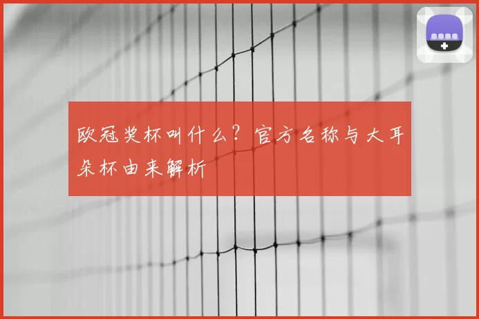 欧冠奖杯叫什么？官方名称与大耳朵杯由来解析
