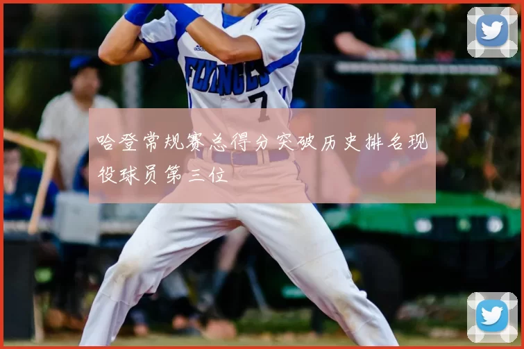 哈登常规赛总得分突破历史排名现役球员第三位
