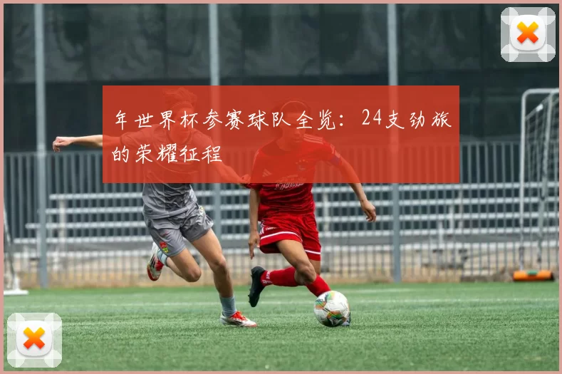 年世界杯参赛球队全览:24支劲旅的荣耀征程