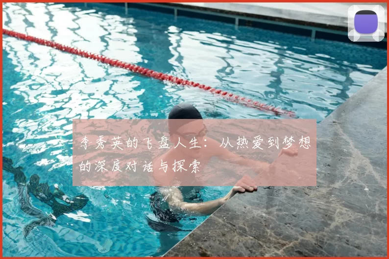 李秀英的飞盘人生：从热爱到梦想的深度对话与探索