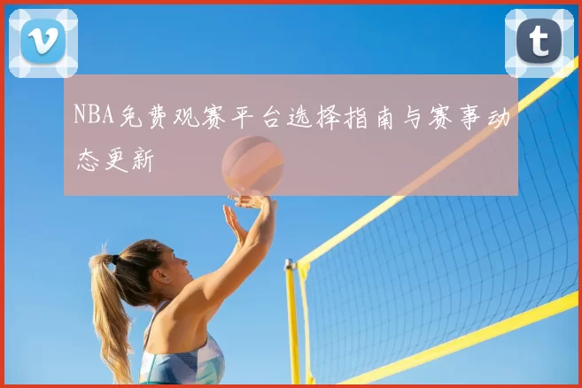 NBA免费观赛平台选择指南与赛事动态更新