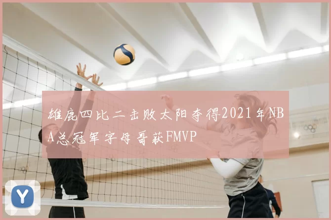 雄鹿四比二击败太阳夺得2021年NBA总冠军字母哥获FMVP