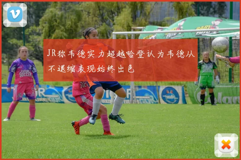 JR称韦德实力超越哈登认为韦德从不退缩表现始终出色