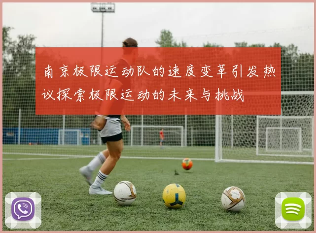 南京极限运动队的速度变革引发热议探索极限运动的未来与挑战