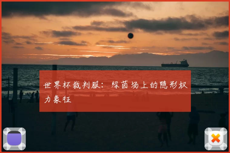 世界杯裁判服：绿茵场上的隐形权力象征