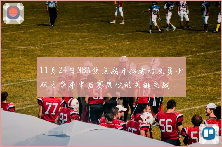 11月24日NBA焦点战开拓者对决勇士双方争夺季后赛席位的关键之战