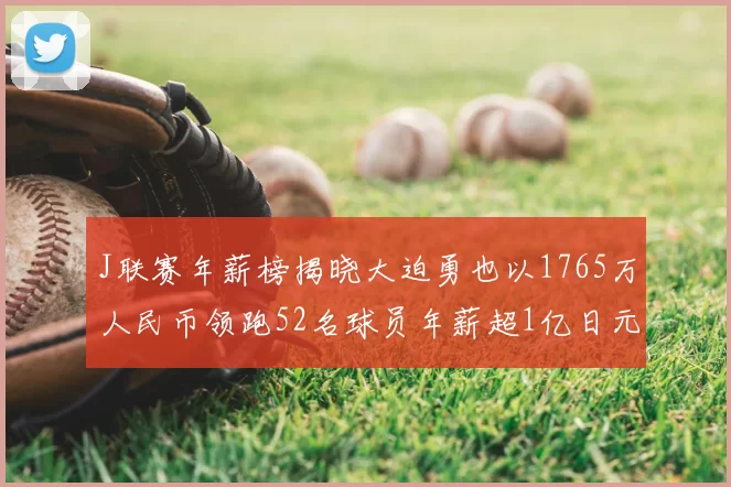 J联赛年薪榜揭晓大迫勇也以1765万人民币领跑52名球员年薪超1亿日元
