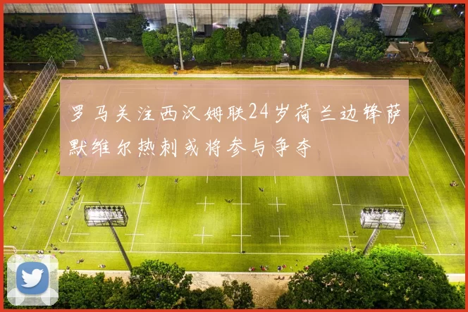 罗马关注西汉姆联24岁荷兰边锋萨默维尔热刺或将参与争夺