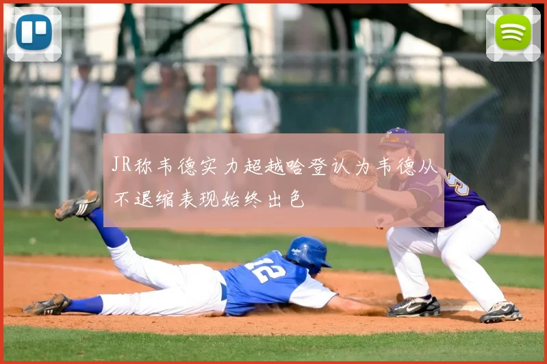 JR称韦德实力超越哈登认为韦德从不退缩表现始终出色