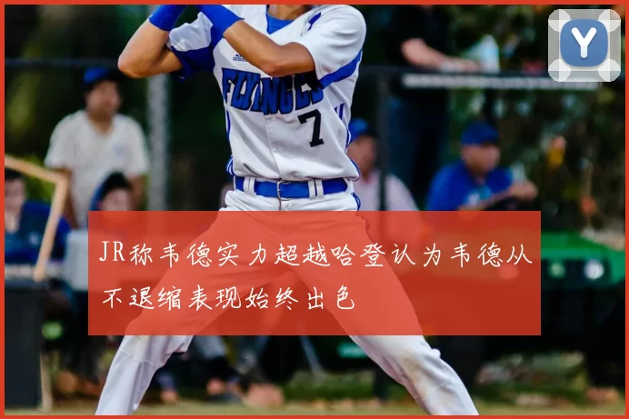 JR称韦德实力超越哈登认为韦德从不退缩表现始终出色