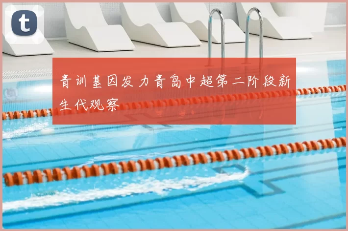 青训基因发力青岛中超第二阶段新生代观察