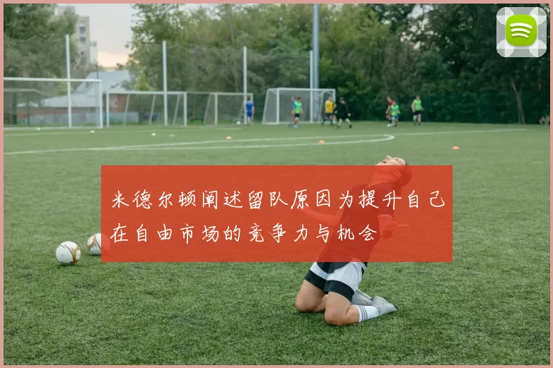 米德尔顿阐述留队原因为提升自己在自由市场的竞争力与机会