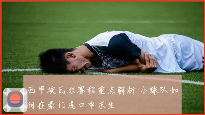 西甲埃瓦尔赛程重点解析 小球队如何在豪门虎口中求生