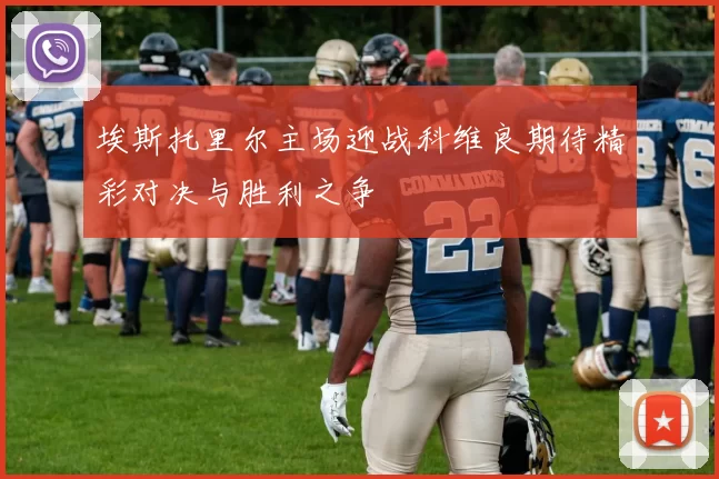 埃斯托里尔主场迎战科维良期待精彩对决与胜利之争