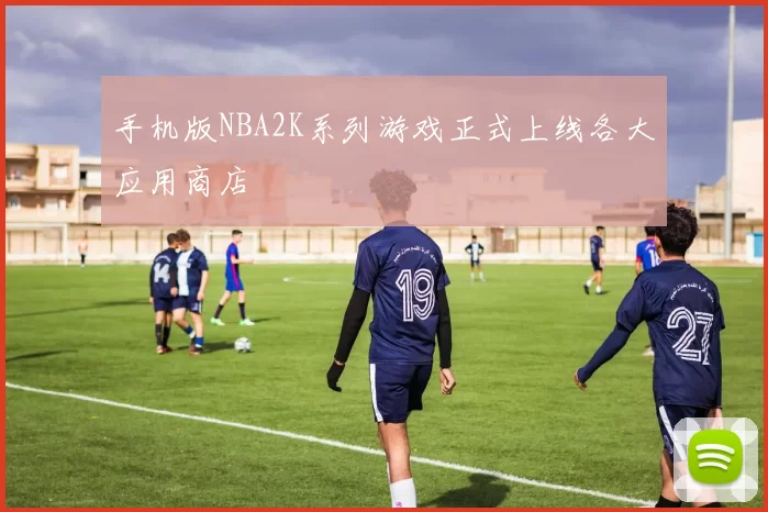 手机版NBA2K系列游戏正式上线各大应用商店
