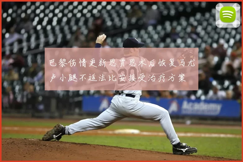 巴黎伤情更新恩贾恩术后恢复马尤卢小腿不适法比安接受治疗方案