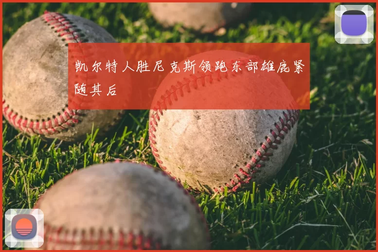 凯尔特人胜尼克斯领跑东部雄鹿紧随其后