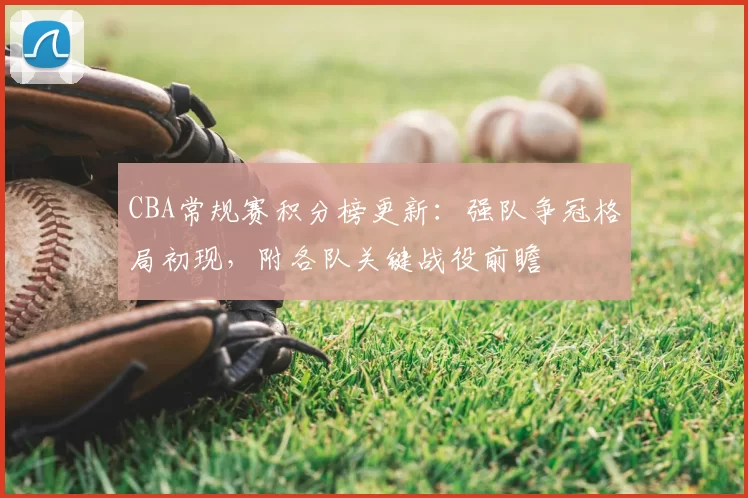 CBA常规赛积分榜更新：强队争冠格局初现，附各队关键战役前瞻