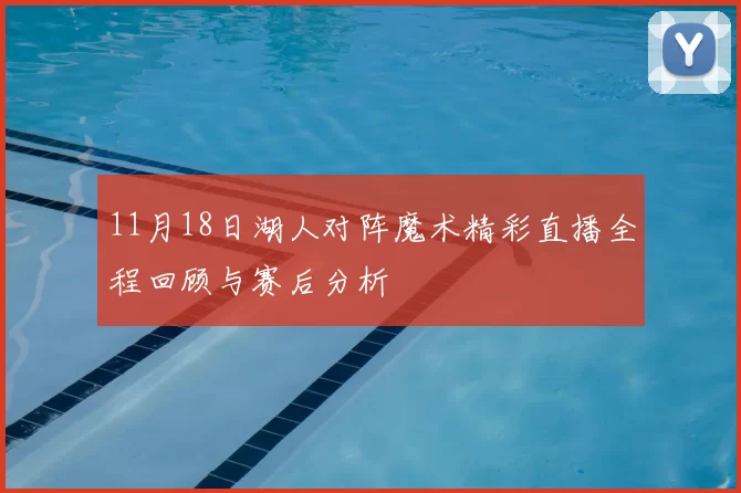 11月18日湖人对阵魔术精彩直播全程回顾与赛后分析