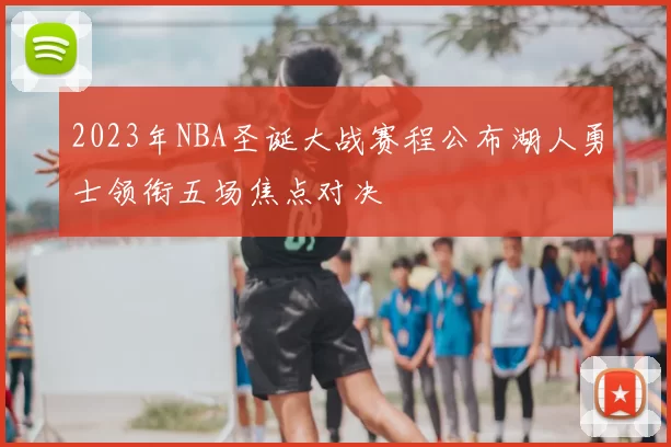 2023年NBA圣诞大战赛程公布湖人勇士领衔五场焦点对决
