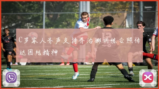 C罗家人齐声支持乔治娜训练合照传达团结精神