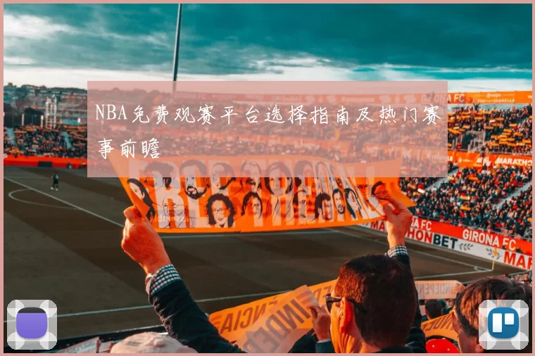 NBA免费观赛平台选择指南及热门赛事前瞻