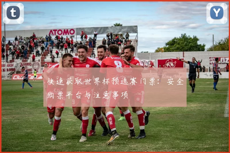 快速获取世界杯预选赛门票：安全购票平台与注意事项