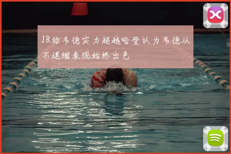 JR称韦德实力超越哈登认为韦德从不退缩表现始终出色