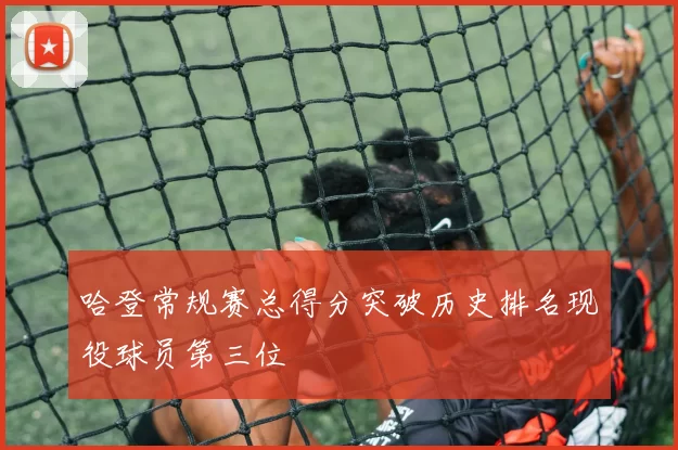 哈登常规赛总得分突破历史排名现役球员第三位