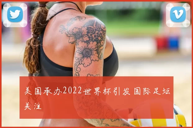 美国承办2022世界杯引发国际足坛关注