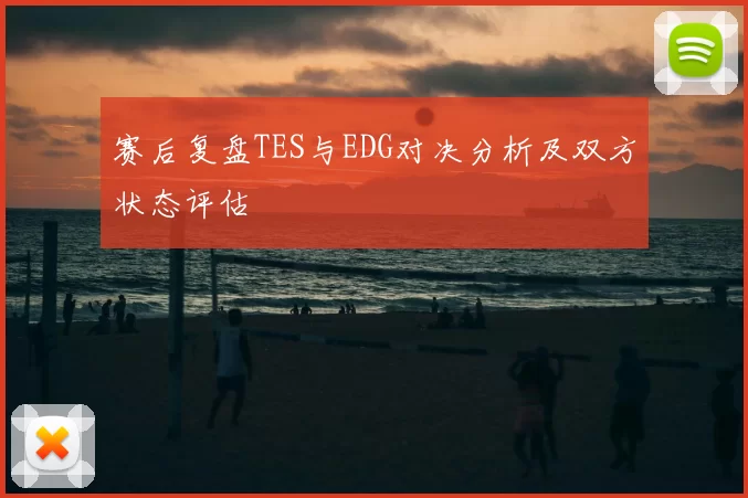 赛后复盘TES与EDG对决分析及双方状态评估